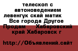 телескоп с автоноведением левенгук скай матик 127 - Все города Другое » Продам   . Хабаровский край,Хабаровск г.